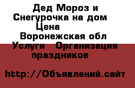 Дед Мороз и Снегурочка на дом. › Цена ­ 1 500 - Воронежская обл. Услуги » Организация праздников   